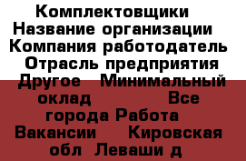 Комплектовщики › Название организации ­ Компания-работодатель › Отрасль предприятия ­ Другое › Минимальный оклад ­ 25 000 - Все города Работа » Вакансии   . Кировская обл.,Леваши д.